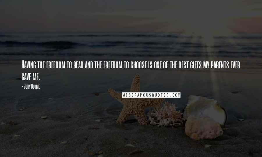 Judy Blume Quotes: Having the freedom to read and the freedom to choose is one of the best gifts my parents ever gave me.