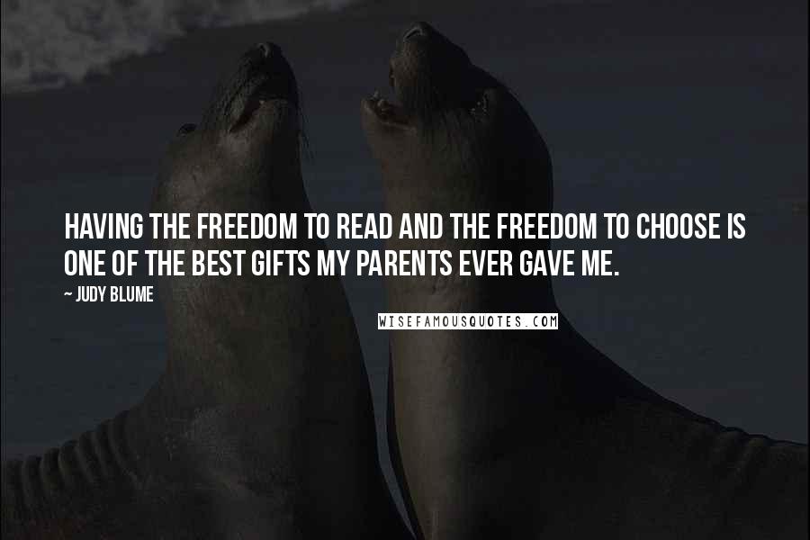 Judy Blume Quotes: Having the freedom to read and the freedom to choose is one of the best gifts my parents ever gave me.