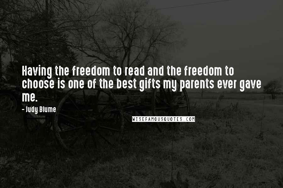 Judy Blume Quotes: Having the freedom to read and the freedom to choose is one of the best gifts my parents ever gave me.