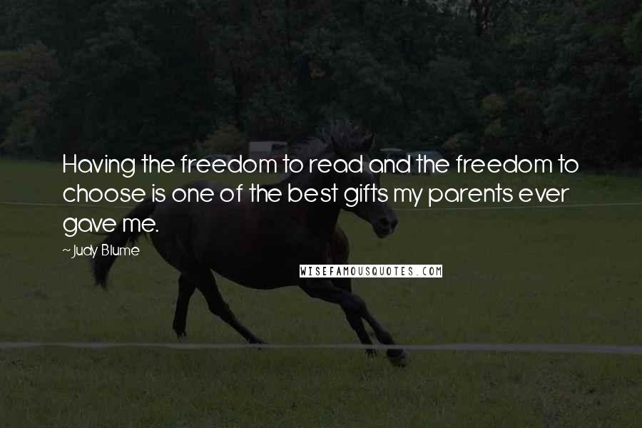 Judy Blume Quotes: Having the freedom to read and the freedom to choose is one of the best gifts my parents ever gave me.