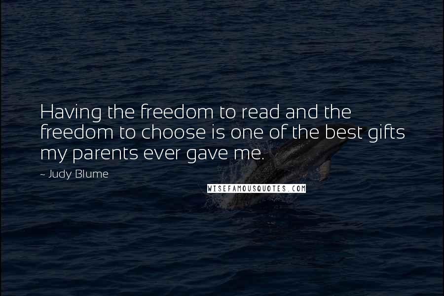 Judy Blume Quotes: Having the freedom to read and the freedom to choose is one of the best gifts my parents ever gave me.