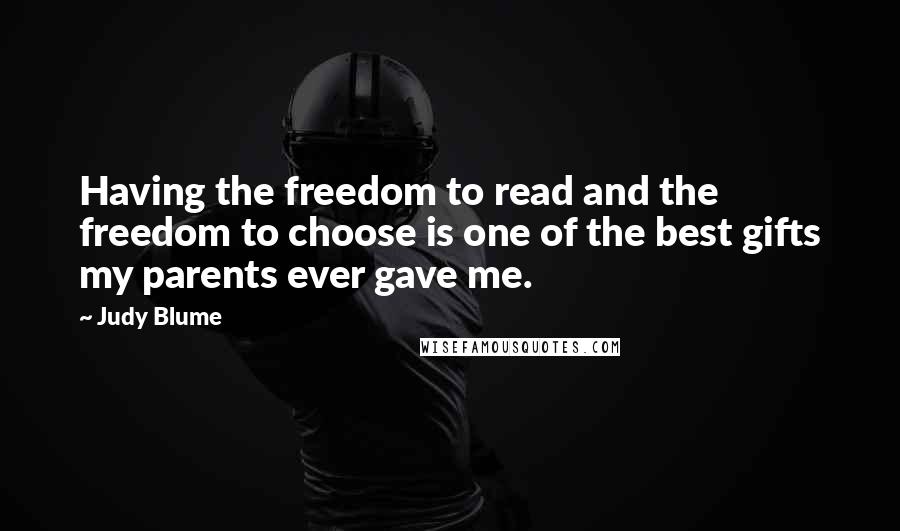 Judy Blume Quotes: Having the freedom to read and the freedom to choose is one of the best gifts my parents ever gave me.
