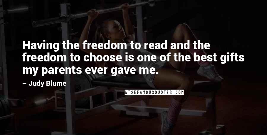 Judy Blume Quotes: Having the freedom to read and the freedom to choose is one of the best gifts my parents ever gave me.