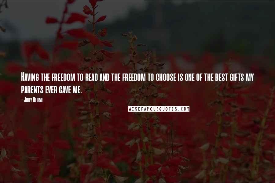 Judy Blume Quotes: Having the freedom to read and the freedom to choose is one of the best gifts my parents ever gave me.