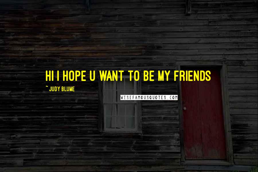 Judy Blume Quotes: hi I hope u want to be my friends