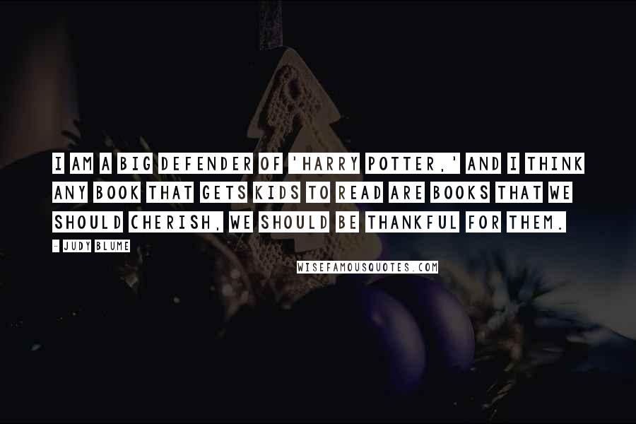 Judy Blume Quotes: I am a big defender of 'Harry Potter,' and I think any book that gets kids to read are books that we should cherish, we should be thankful for them.