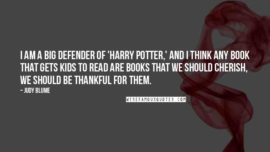 Judy Blume Quotes: I am a big defender of 'Harry Potter,' and I think any book that gets kids to read are books that we should cherish, we should be thankful for them.