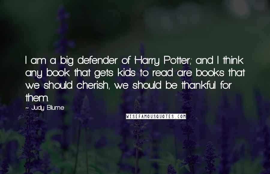 Judy Blume Quotes: I am a big defender of 'Harry Potter,' and I think any book that gets kids to read are books that we should cherish, we should be thankful for them.