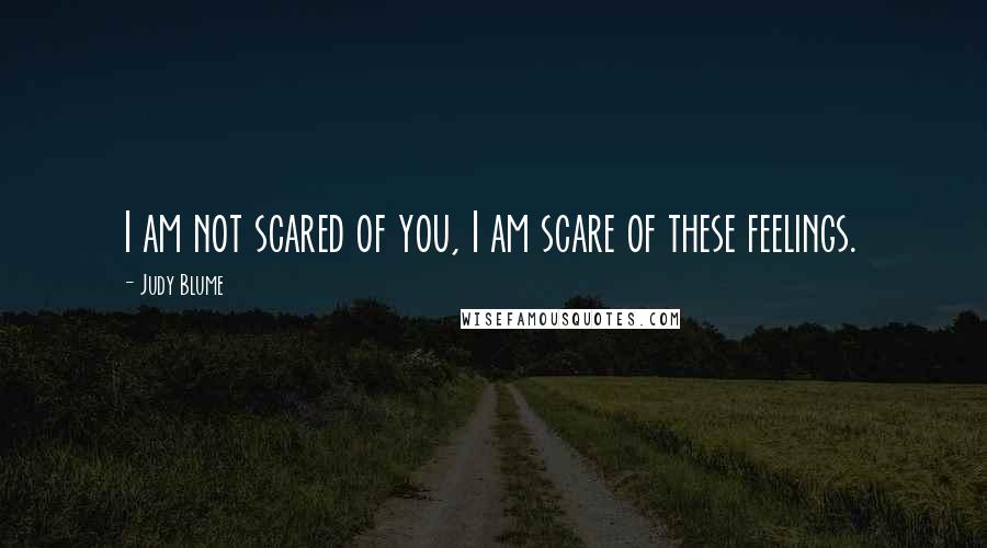 Judy Blume Quotes: I am not scared of you, I am scare of these feelings.