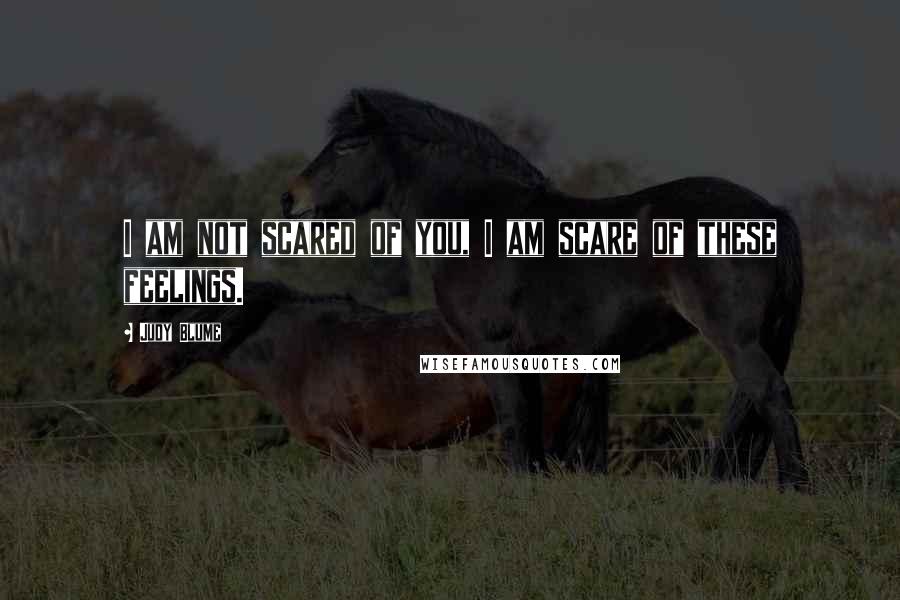 Judy Blume Quotes: I am not scared of you, I am scare of these feelings.