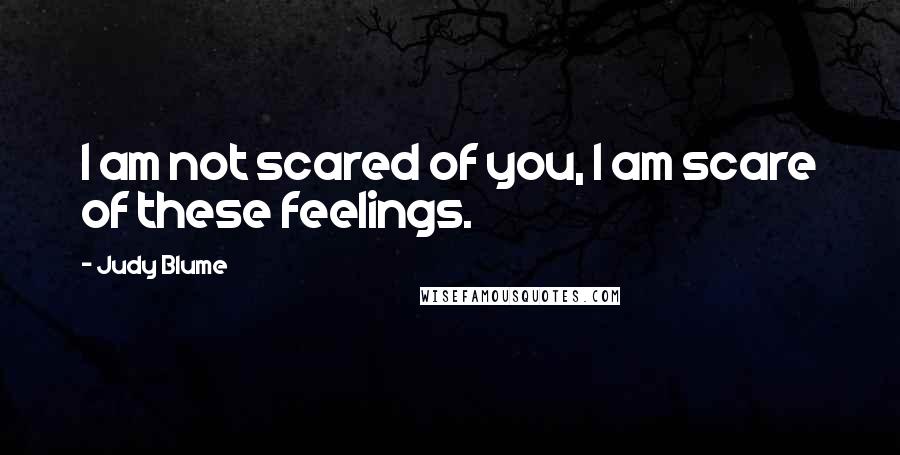 Judy Blume Quotes: I am not scared of you, I am scare of these feelings.