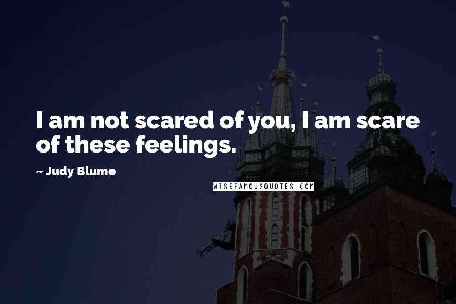 Judy Blume Quotes: I am not scared of you, I am scare of these feelings.