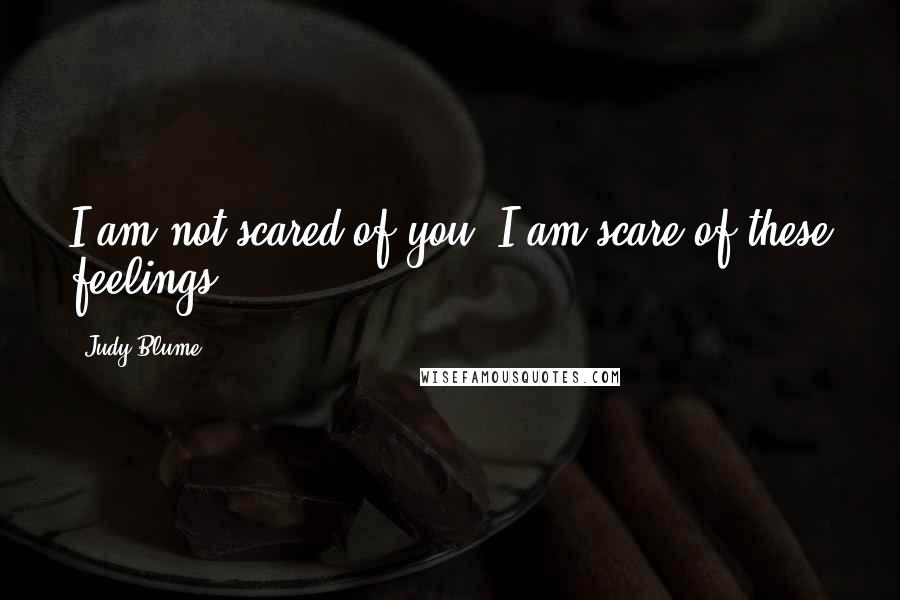 Judy Blume Quotes: I am not scared of you, I am scare of these feelings.