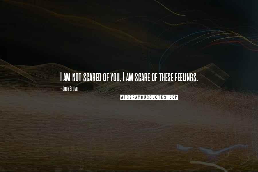 Judy Blume Quotes: I am not scared of you, I am scare of these feelings.