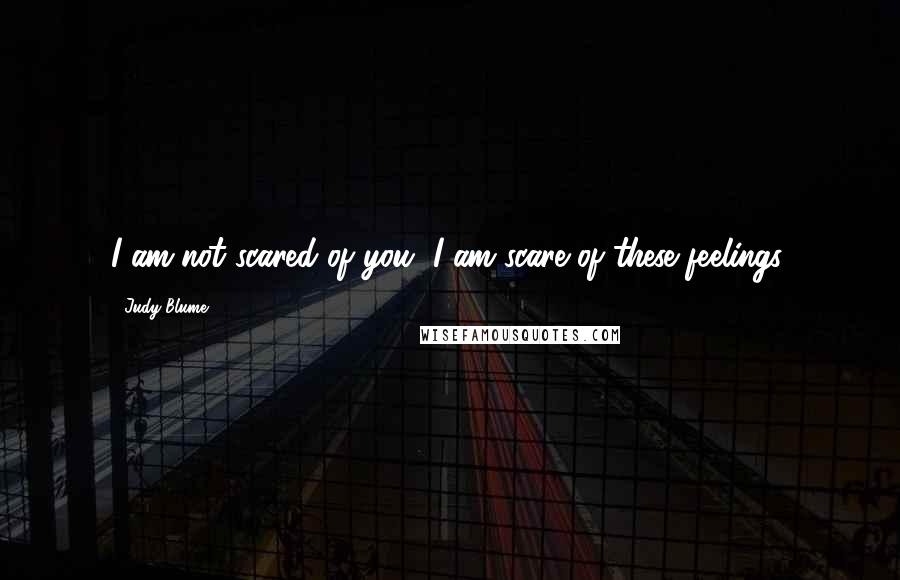 Judy Blume Quotes: I am not scared of you, I am scare of these feelings.