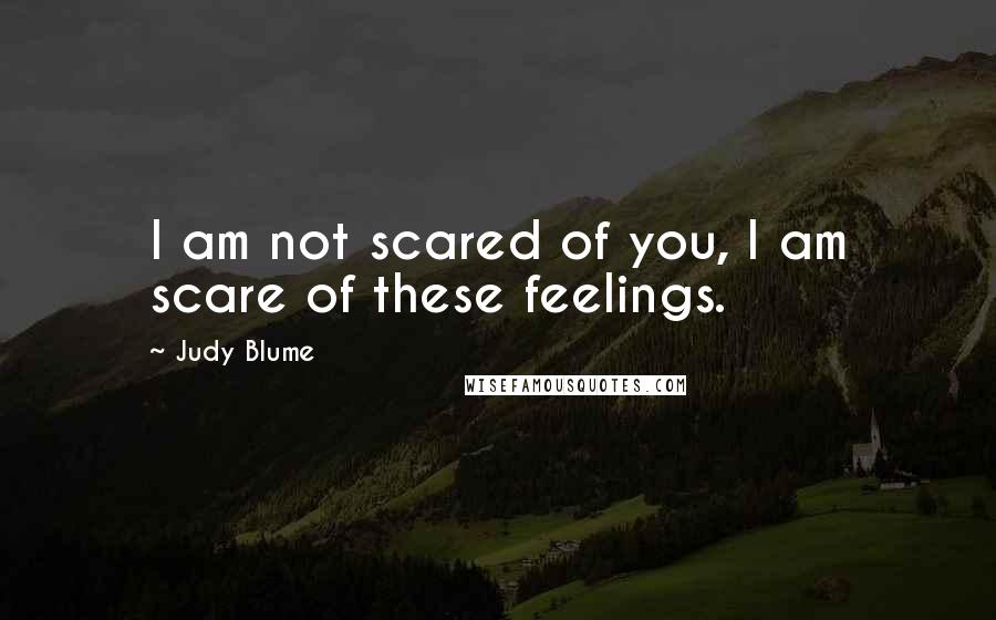 Judy Blume Quotes: I am not scared of you, I am scare of these feelings.