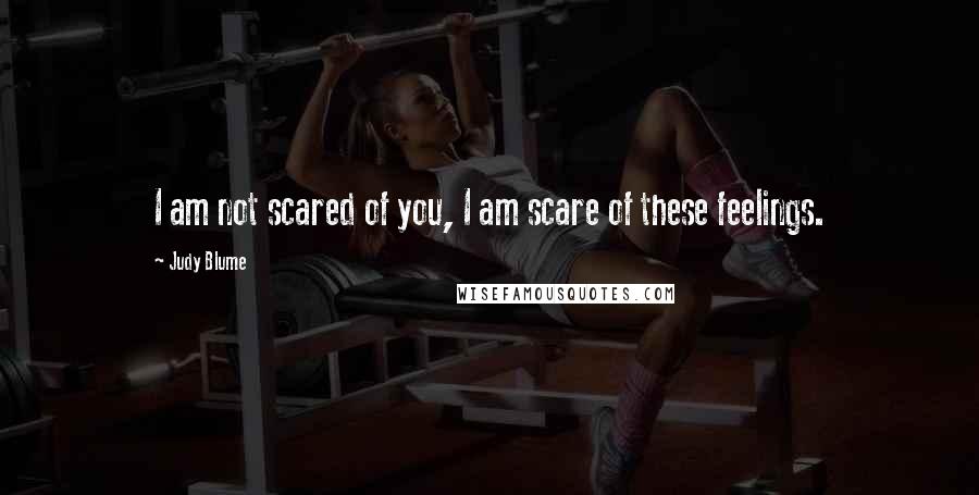Judy Blume Quotes: I am not scared of you, I am scare of these feelings.