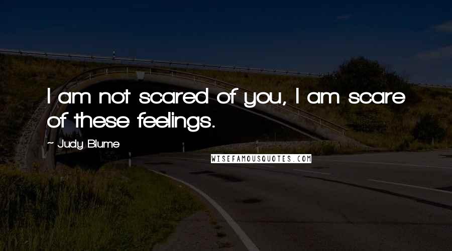 Judy Blume Quotes: I am not scared of you, I am scare of these feelings.