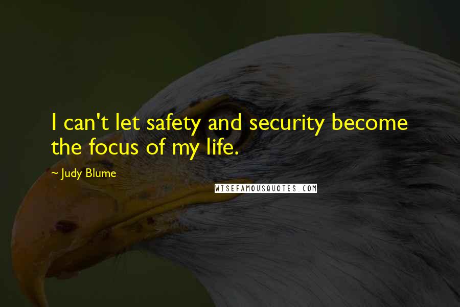 Judy Blume Quotes: I can't let safety and security become the focus of my life.