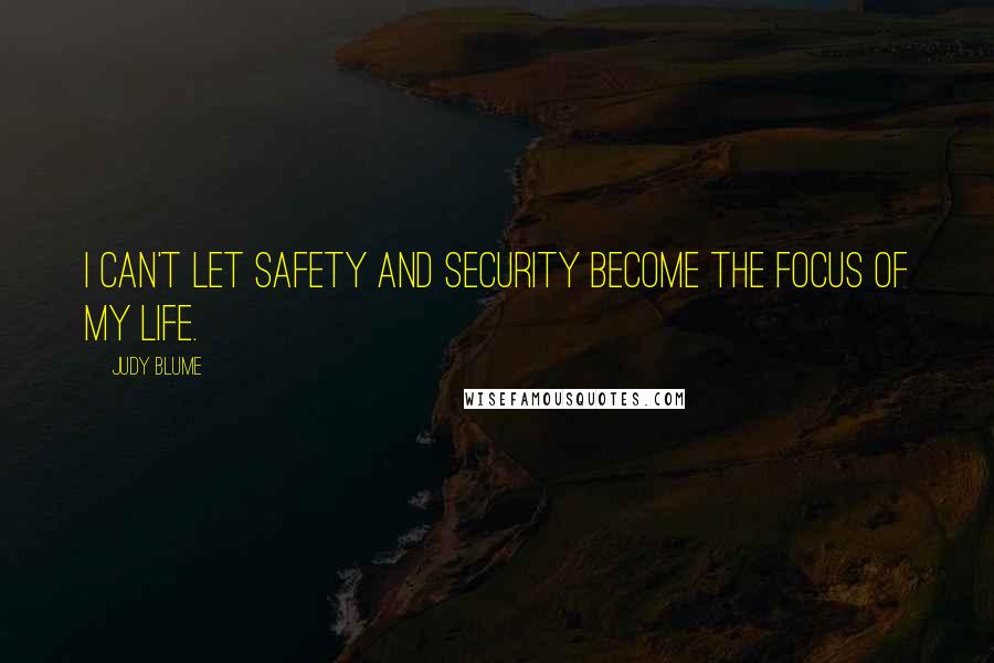 Judy Blume Quotes: I can't let safety and security become the focus of my life.