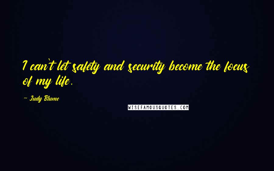 Judy Blume Quotes: I can't let safety and security become the focus of my life.