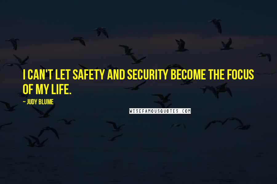 Judy Blume Quotes: I can't let safety and security become the focus of my life.