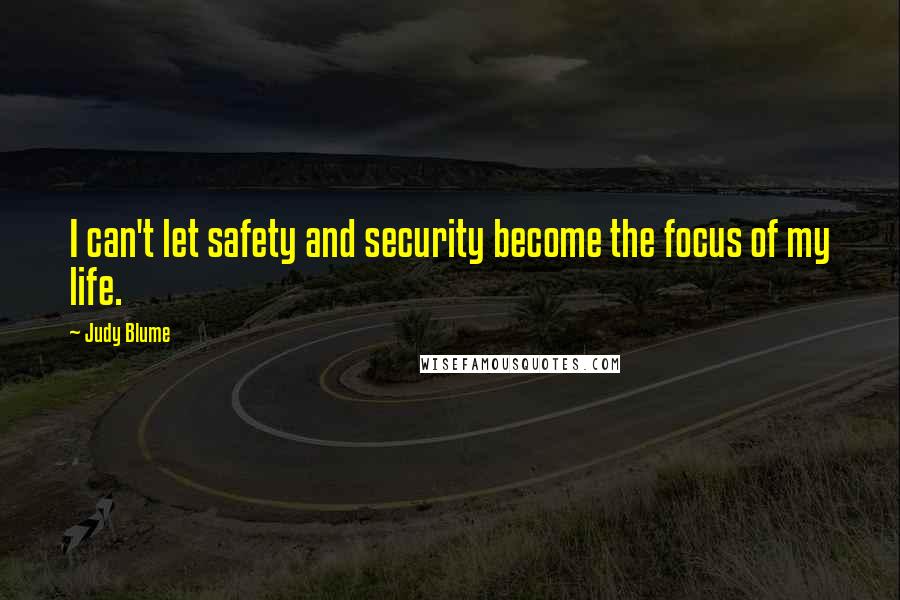 Judy Blume Quotes: I can't let safety and security become the focus of my life.