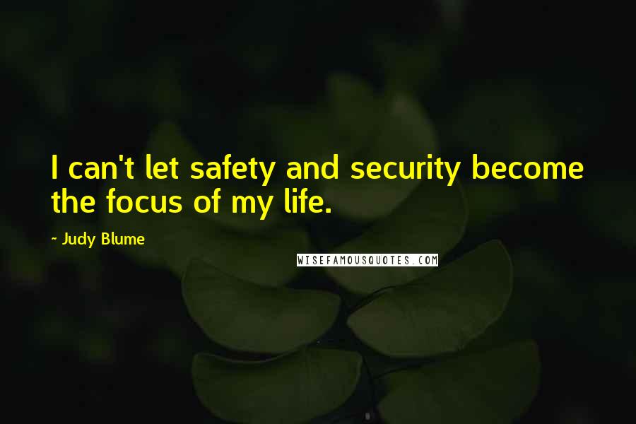 Judy Blume Quotes: I can't let safety and security become the focus of my life.