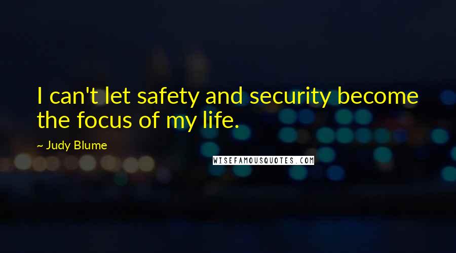 Judy Blume Quotes: I can't let safety and security become the focus of my life.