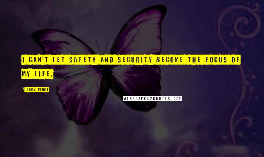 Judy Blume Quotes: I can't let safety and security become the focus of my life.