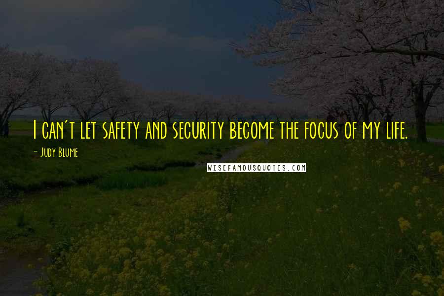 Judy Blume Quotes: I can't let safety and security become the focus of my life.