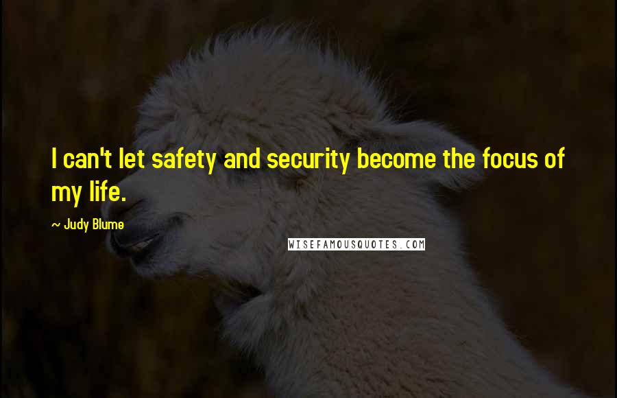 Judy Blume Quotes: I can't let safety and security become the focus of my life.