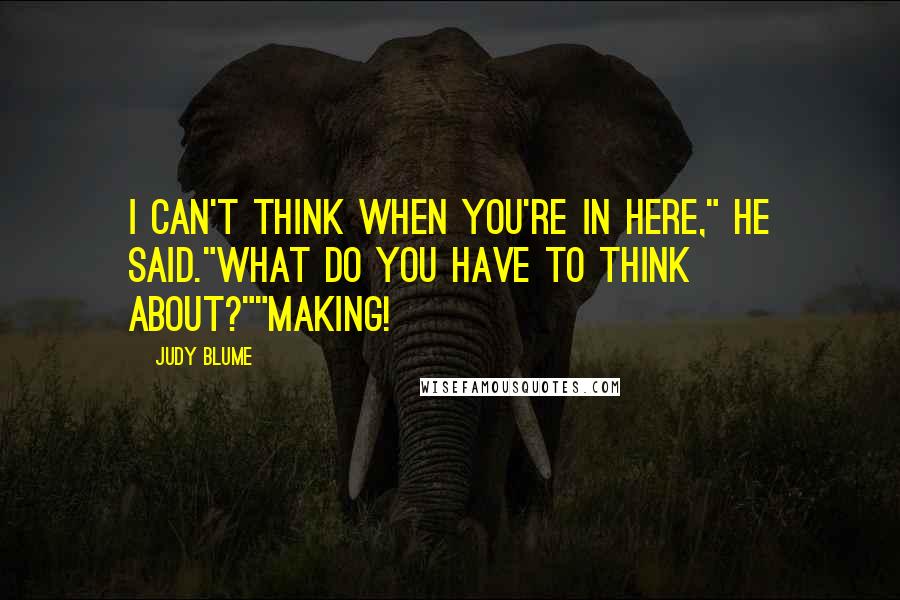 Judy Blume Quotes: I can't think when you're in here," he said."What do you have to think about?""Making!