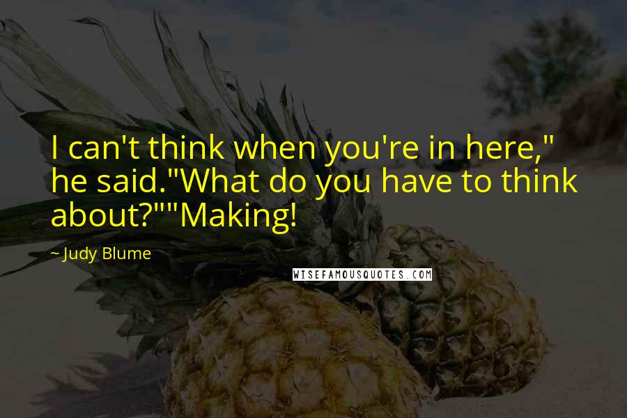 Judy Blume Quotes: I can't think when you're in here," he said."What do you have to think about?""Making!