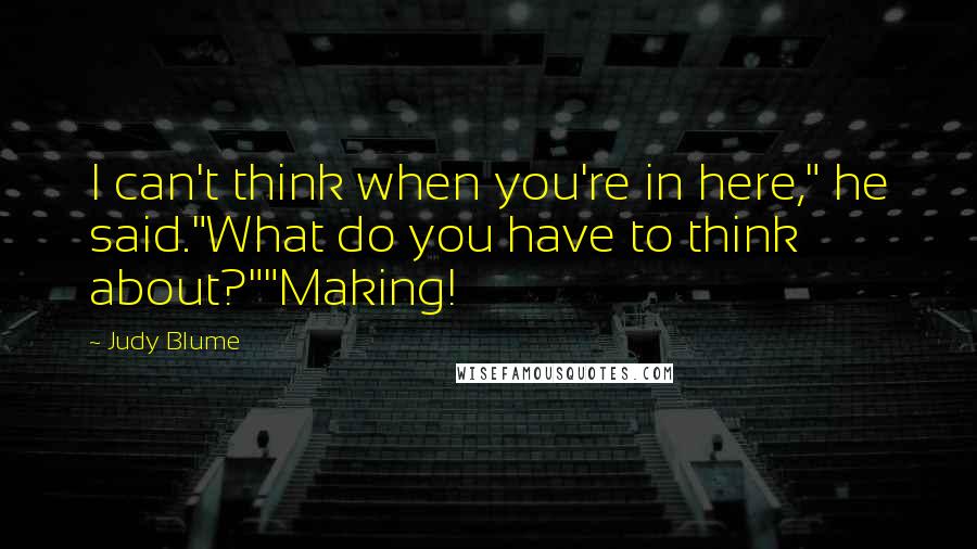 Judy Blume Quotes: I can't think when you're in here," he said."What do you have to think about?""Making!