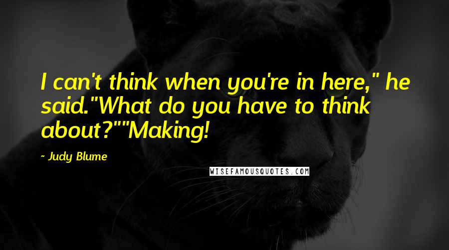 Judy Blume Quotes: I can't think when you're in here," he said."What do you have to think about?""Making!