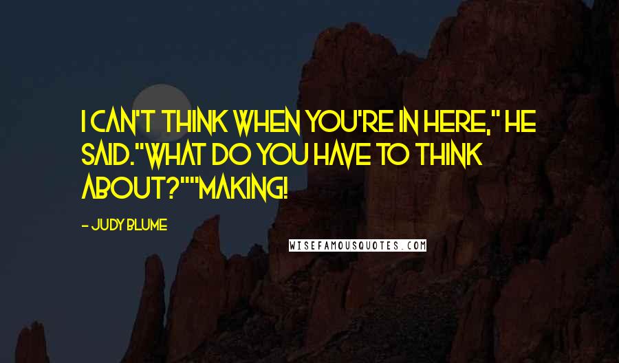 Judy Blume Quotes: I can't think when you're in here," he said."What do you have to think about?""Making!