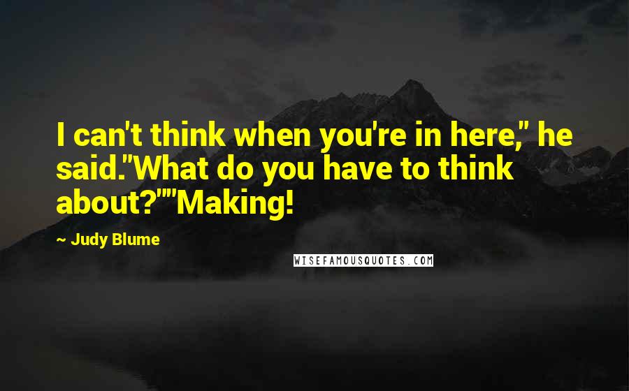 Judy Blume Quotes: I can't think when you're in here," he said."What do you have to think about?""Making!