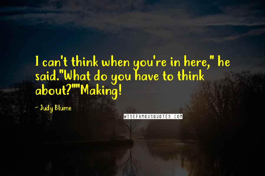 Judy Blume Quotes: I can't think when you're in here," he said."What do you have to think about?""Making!