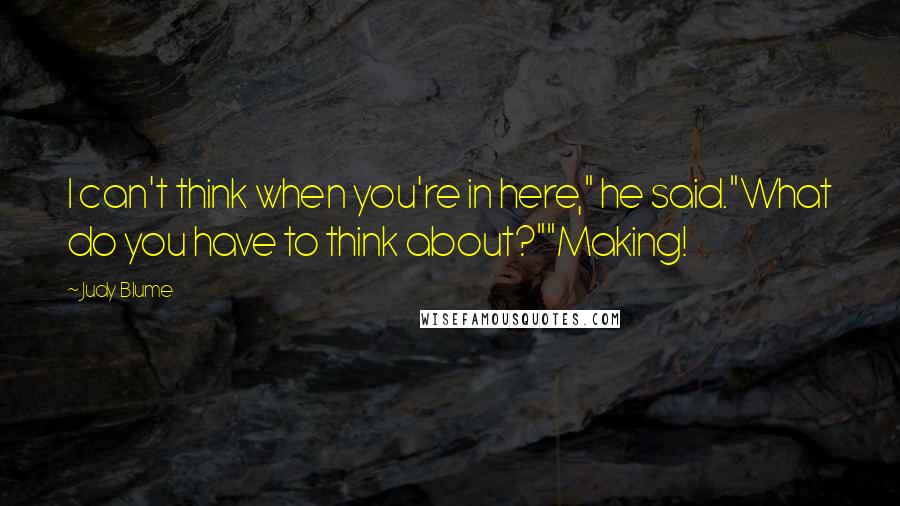 Judy Blume Quotes: I can't think when you're in here," he said."What do you have to think about?""Making!