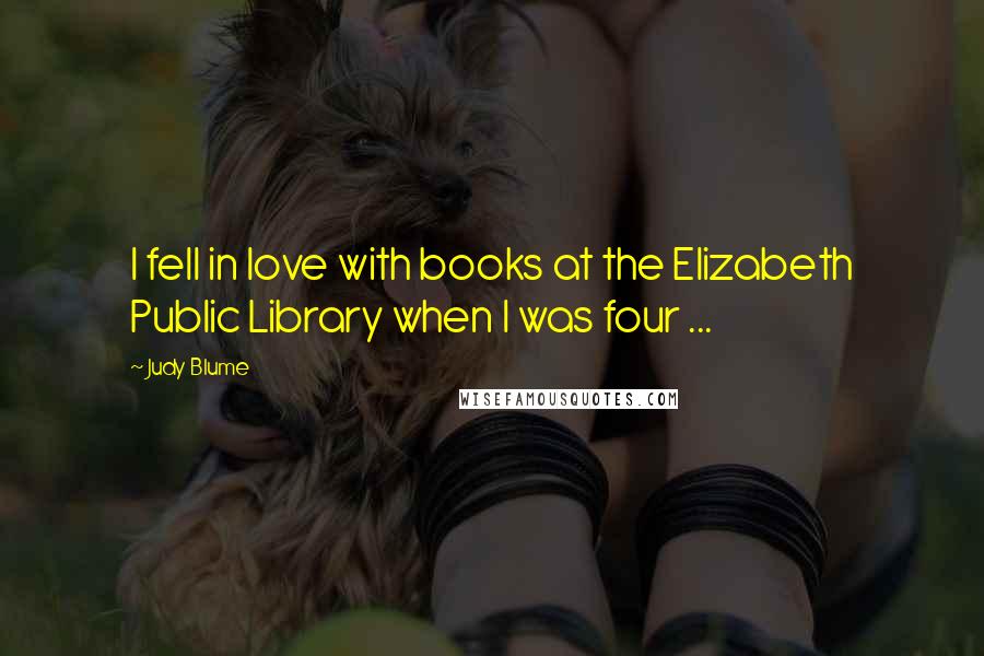 Judy Blume Quotes: I fell in love with books at the Elizabeth Public Library when I was four ...