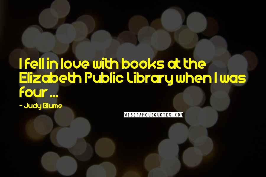 Judy Blume Quotes: I fell in love with books at the Elizabeth Public Library when I was four ...