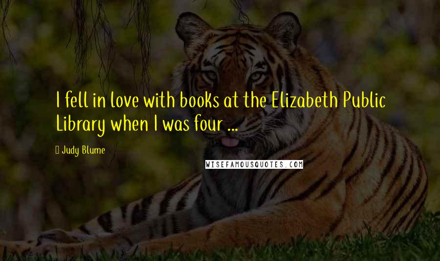 Judy Blume Quotes: I fell in love with books at the Elizabeth Public Library when I was four ...