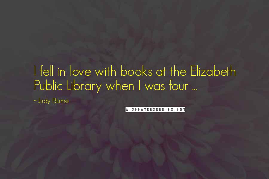 Judy Blume Quotes: I fell in love with books at the Elizabeth Public Library when I was four ...