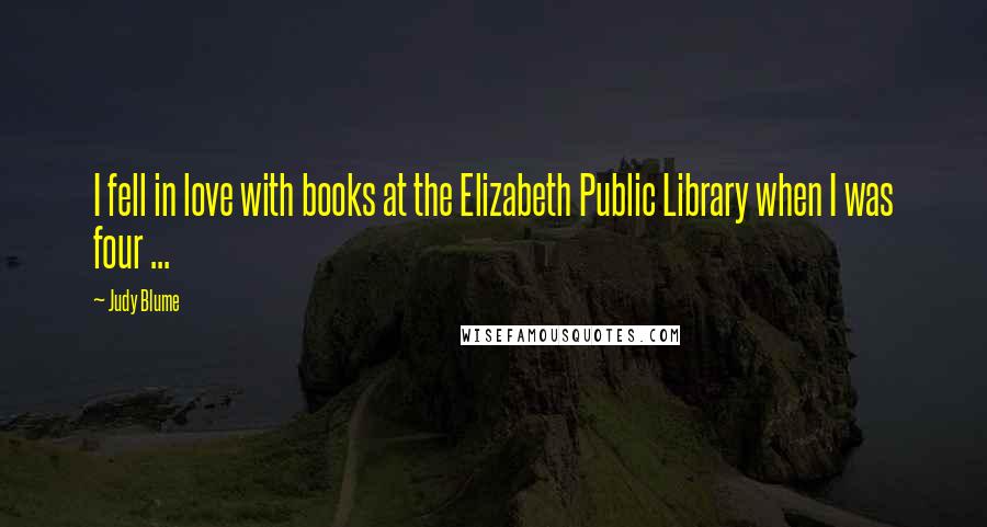 Judy Blume Quotes: I fell in love with books at the Elizabeth Public Library when I was four ...