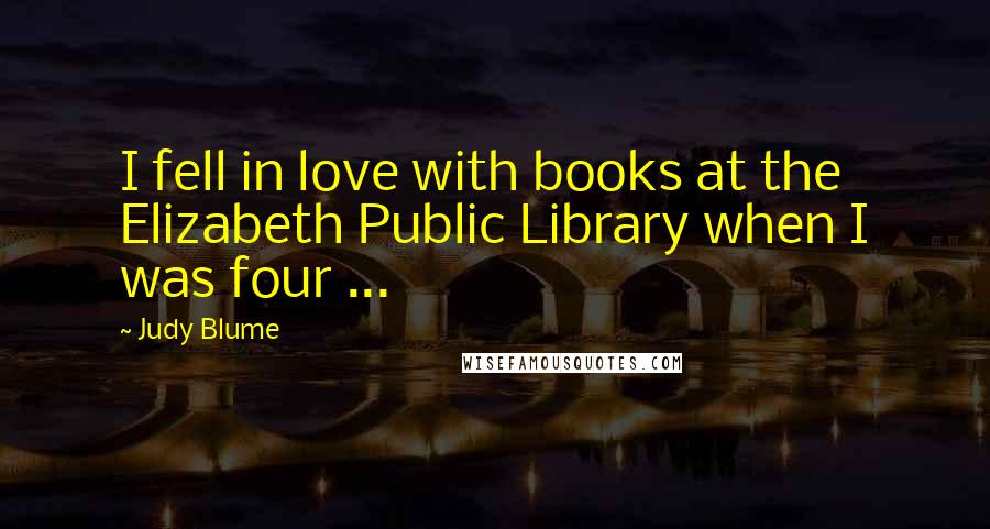 Judy Blume Quotes: I fell in love with books at the Elizabeth Public Library when I was four ...