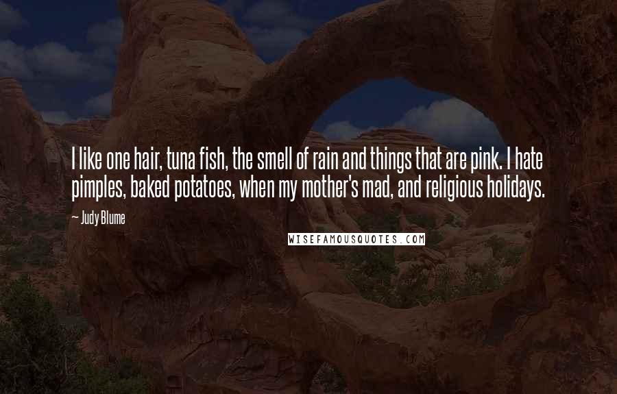 Judy Blume Quotes: I like one hair, tuna fish, the smell of rain and things that are pink. I hate pimples, baked potatoes, when my mother's mad, and religious holidays.
