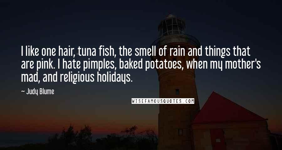 Judy Blume Quotes: I like one hair, tuna fish, the smell of rain and things that are pink. I hate pimples, baked potatoes, when my mother's mad, and religious holidays.