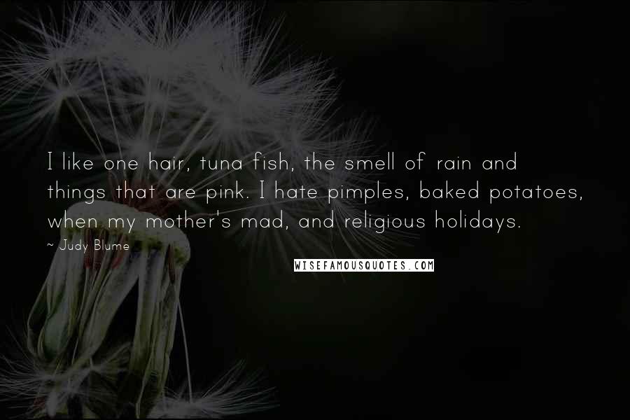 Judy Blume Quotes: I like one hair, tuna fish, the smell of rain and things that are pink. I hate pimples, baked potatoes, when my mother's mad, and religious holidays.