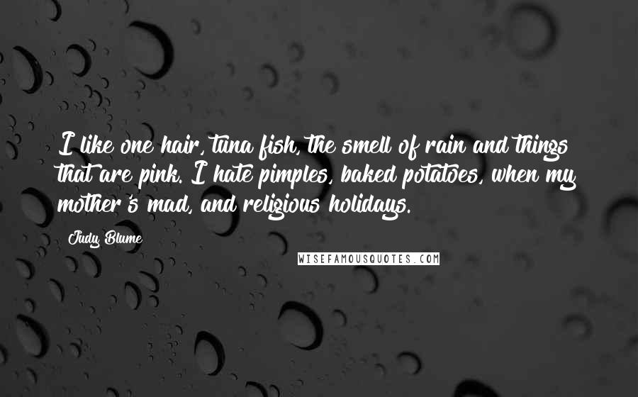 Judy Blume Quotes: I like one hair, tuna fish, the smell of rain and things that are pink. I hate pimples, baked potatoes, when my mother's mad, and religious holidays.